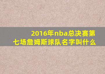 2016年nba总决赛第七场詹姆斯球队名字叫什么