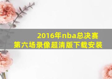 2016年nba总决赛第六场录像超清版下载安装