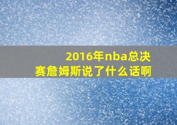 2016年nba总决赛詹姆斯说了什么话啊