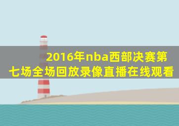 2016年nba西部决赛第七场全场回放录像直播在线观看