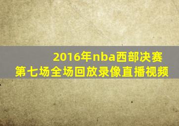 2016年nba西部决赛第七场全场回放录像直播视频