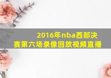 2016年nba西部决赛第六场录像回放视频直播