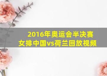 2016年奥运会半决赛女排中国vs荷兰回放视频