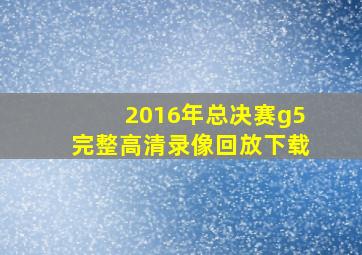 2016年总决赛g5完整高清录像回放下载