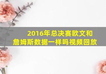 2016年总决赛欧文和詹姆斯数据一样吗视频回放