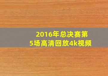 2016年总决赛第5场高清回放4k视频