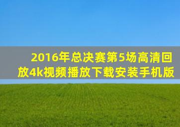 2016年总决赛第5场高清回放4k视频播放下载安装手机版