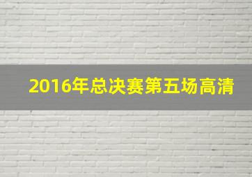 2016年总决赛第五场高清