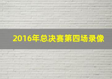 2016年总决赛第四场录像