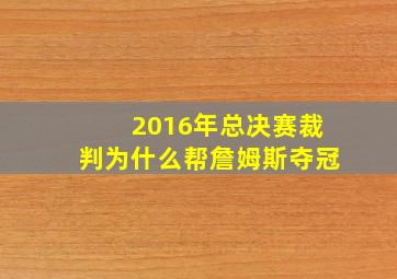 2016年总决赛裁判为什么帮詹姆斯夺冠