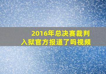 2016年总决赛裁判入狱官方报道了吗视频