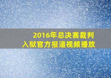 2016年总决赛裁判入狱官方报道视频播放