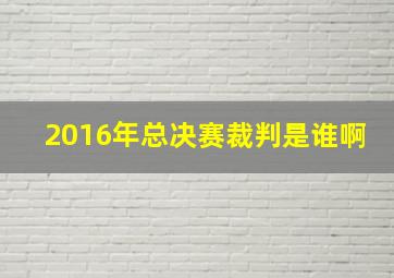 2016年总决赛裁判是谁啊