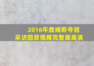 2016年詹姆斯夺冠采访回放视频完整版高清