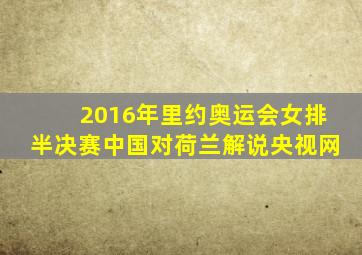 2016年里约奥运会女排半决赛中国对荷兰解说央视网