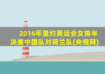 2016年里约奥运会女排半决赛中国队对荷兰队(央视网)