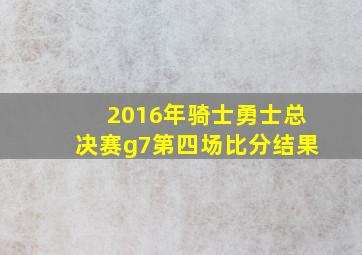 2016年骑士勇士总决赛g7第四场比分结果