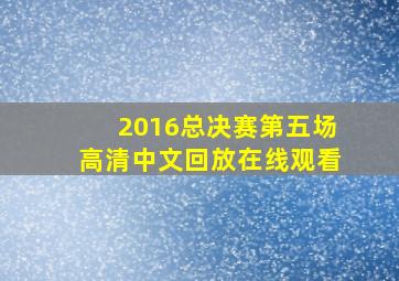 2016总决赛第五场高清中文回放在线观看