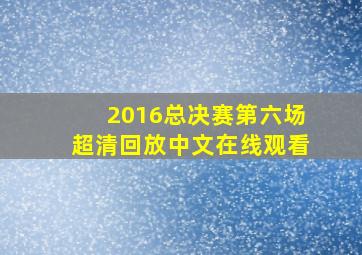 2016总决赛第六场超清回放中文在线观看