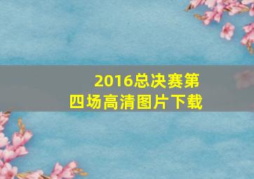 2016总决赛第四场高清图片下载