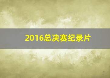 2016总决赛纪录片