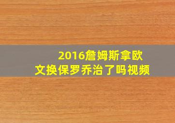 2016詹姆斯拿欧文换保罗乔治了吗视频