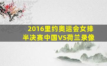 2016里约奥运会女排半决赛中国VS荷兰录像