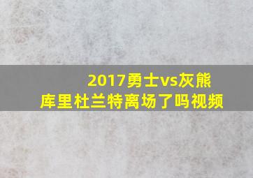 2017勇士vs灰熊库里杜兰特离场了吗视频