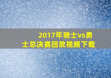 2017年骑士vs勇士总决赛回放视频下载