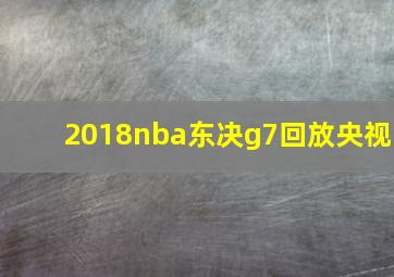 2018nba东决g7回放央视