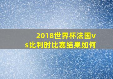 2018世界杯法国vs比利时比赛结果如何