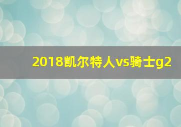 2018凯尔特人vs骑士g2