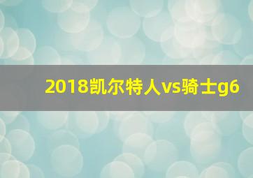 2018凯尔特人vs骑士g6