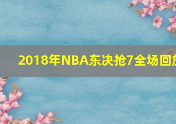 2018年NBA东决抢7全场回放