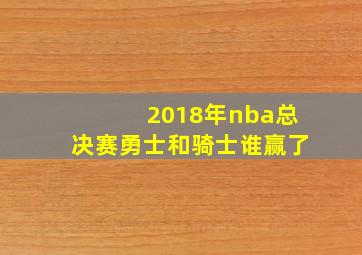 2018年nba总决赛勇士和骑士谁赢了