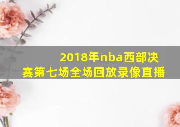 2018年nba西部决赛第七场全场回放录像直播