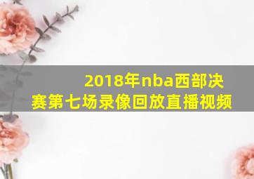 2018年nba西部决赛第七场录像回放直播视频