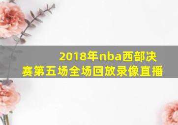 2018年nba西部决赛第五场全场回放录像直播