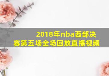 2018年nba西部决赛第五场全场回放直播视频