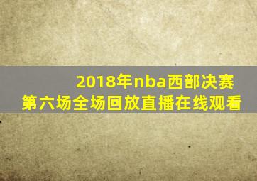 2018年nba西部决赛第六场全场回放直播在线观看