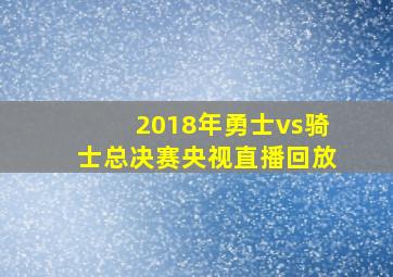 2018年勇士vs骑士总决赛央视直播回放