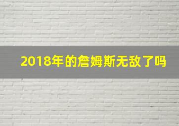 2018年的詹姆斯无敌了吗