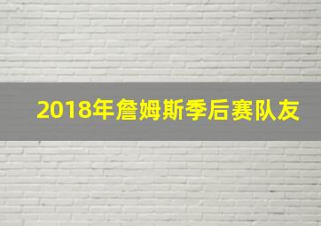 2018年詹姆斯季后赛队友