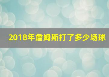 2018年詹姆斯打了多少场球