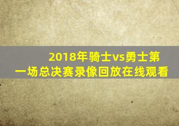 2018年骑士vs勇士第一场总决赛录像回放在线观看