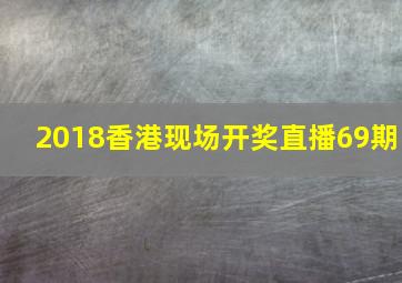 2018香港现场开奖直播69期