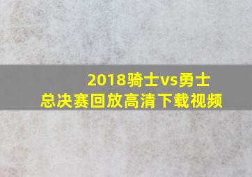 2018骑士vs勇士总决赛回放高清下载视频