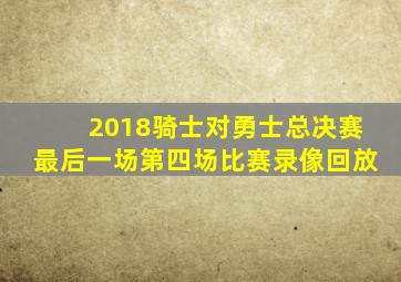 2018骑士对勇士总决赛最后一场第四场比赛录像回放