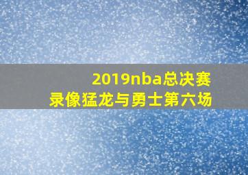 2019nba总决赛录像猛龙与勇士第六场