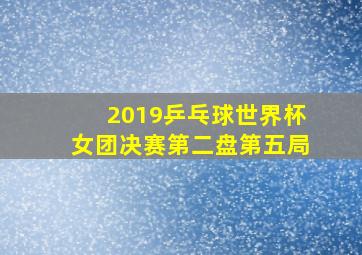 2019乒乓球世界杯女团决赛第二盘第五局